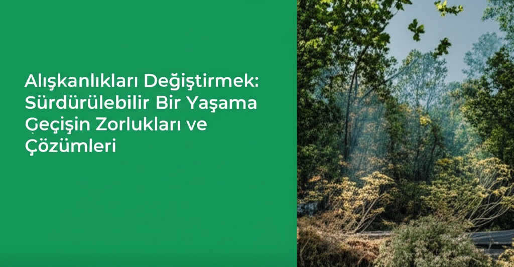 Alışkanlıkları Değiştirmek: Sürdürülebilir Bir Yaşama Geçişin Zorlukları ve Çözümleri