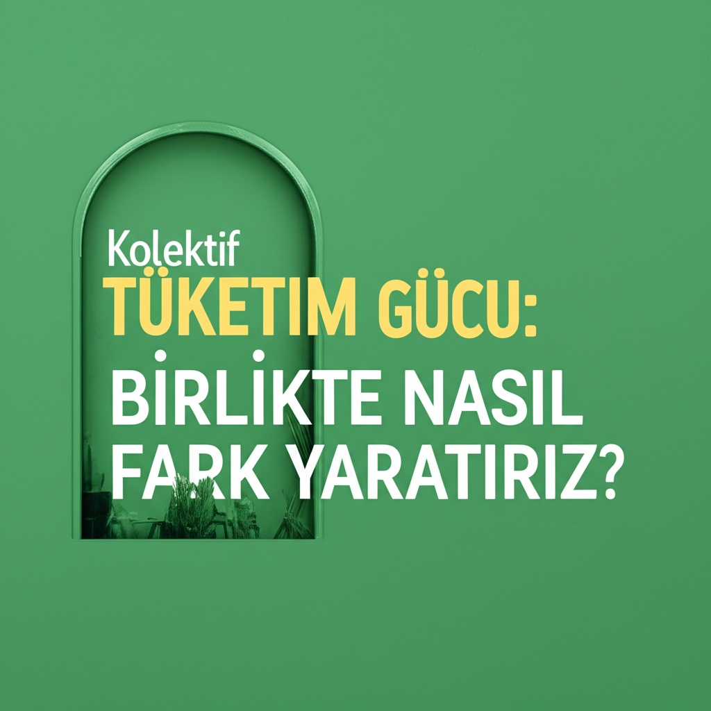 Kolektif Tüketim Gücü: Birlikte Nasıl Fark Yaratırız?